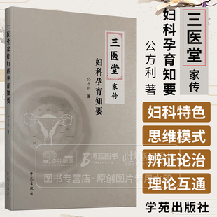 三医堂家传妇科孕育知要 公方利 著  对女性生殖的认识与家传经验 对生殖失常的认识 女性不孕的六大因素  学苑出版社