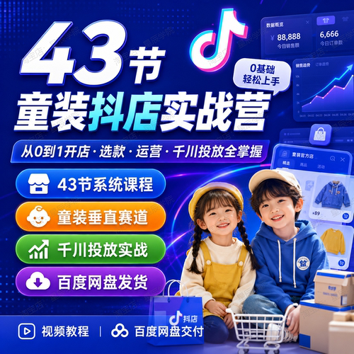 43节童装抖音小店入门实战训练营开店运营选款千川投放全套教程课