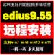 Edius9.55远程安装视频剪辑软件edius/9/8.53/5/6/7/8/6.55ed