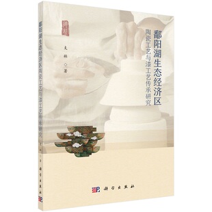 鄱阳湖生态经济区陶瓷工艺与漆工艺传承研究 支林9787030739339科学出版社
