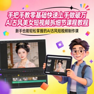 手把手教零基础快速上手做破万AI古风美女短视频拆细节课程教程