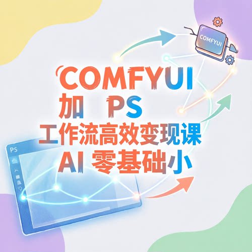 COMFYUI 加 PS 工作流高效变现课 AI 零基础小