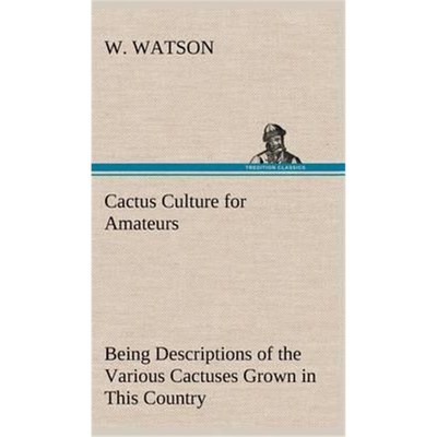 预订Cactus Culture for Amateurs Being Descriptions of the Various Cactuses Grown in This Country, With Full and Practica