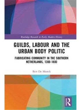 预订Guilds, Labour and the Urban Body Politic:Fabricating Community in the Southern Netherlands, 1300-1800