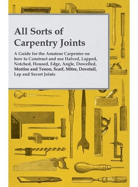 预订All Sorts of Carpentry Joints - A Guide for the Amateur Carpenter on how to Construct and use Halved