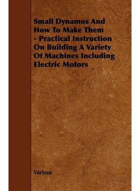 预订不退不换Small Dynamos and How to Make Them - Practical Instruction on Building a Variety of Machines Includi