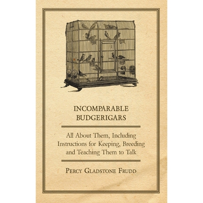 预订Incomparable Budgerigars - All about Them, Including Instructions for Keeping, Breeding and Teaching