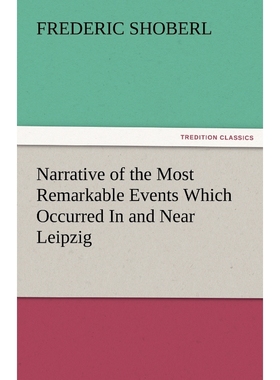 预订Narrative of the Most Remarkable Events Which Occurred in and Near Leipzig Immediately Before, Durin