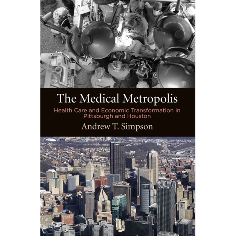 预订The Medical Metropolis:Health Care and Economic Transformation in Pittsburgh and Houston