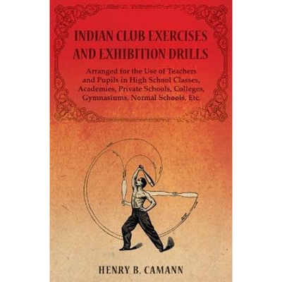 预订Indian Club Exercises and Exhibition Drills - Arranged for the Use of Teachers and Pupils in High School Classes, Ac