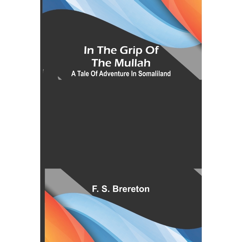 按需印刷In the grip of the Mullah; A tale of adventure in Somaliland[9789356579200]