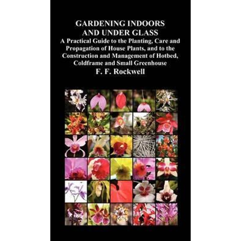 预订Gardening Indoors and Under Glass:A Practical Guide to the Planting, Care and Propagation of House Plants, and to th