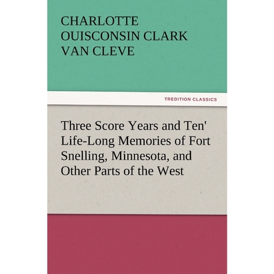 预订不退不换'Three Score Years and Ten' Life-Long Memories of Fort Snelling, Minnesota, and Other Parts of the W