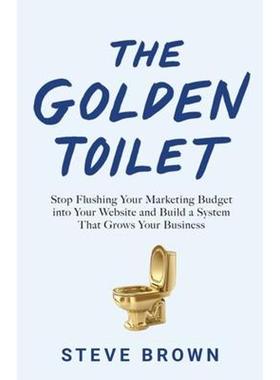 预订The Golden Toilet:Stop Flushing Your Marketing Budget into Your Website and Build a System That Grows Your Business