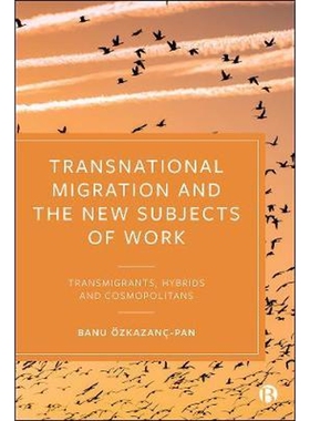 按需印刷不退不换Transnational Migration and the New Subjects of Work:Transmigrants, Hybrids and Cosmopolitans[9781529204