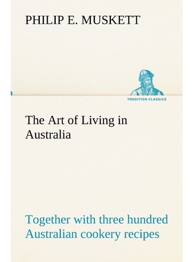 预订不退不换The Art of Living in Australia ; together with three hundred Australian cookery recipes and accessor