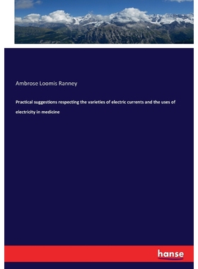 预订Practical suggestions respecting the varieties of electric currents and the uses of electricity in m