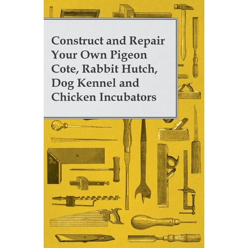 按需印刷不退不换Construct and Repair Your Own Pigeon Cote, Rabbit Hutch, Dog Kennel and Chicken Incubators[9781473319554