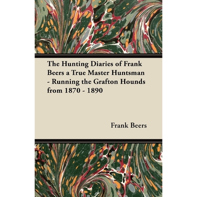 预订The Hunting Diaries of Frank Beers a True Master Huntsman - Running the Grafton Hounds from 1870 - 1