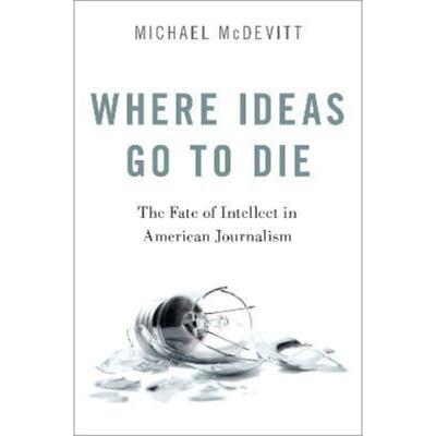 预订Where Ideas Go to Die:The Fate of Intellect in American Journalism