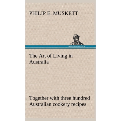 预订不退不换The Art of Living in Australia ; together with three hundred Australian cookery recipes and accessor