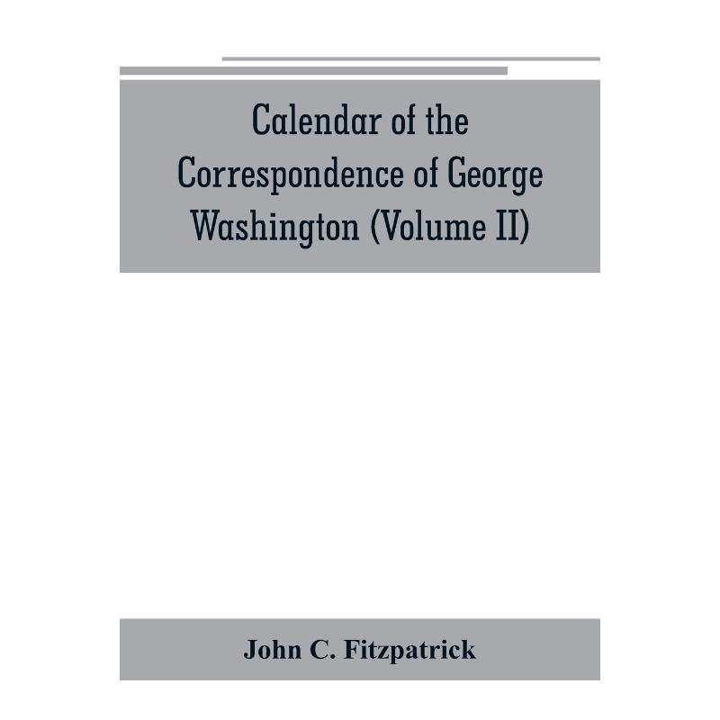 预订Calendar of the correspondence of George Washington, commander in chief of the Continental Army, wit