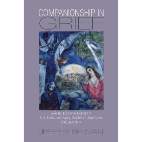 预订不退不换Companionship in Grief:Love and Loss in the Memoirs of C. S. Lewis, John Bayley, Donald Hall, Joan Didion, a