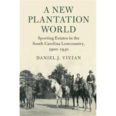 按需印刷不退不换A New Plantation World:Sporting Estates in the South Carolina Lowcountry, 1900-1940[9781108403429]