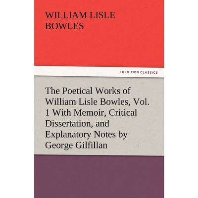 预订The Poetical Works of William Lisle Bowles, Vol. 1 with Memoir, Critical Dissertation, and Explanato