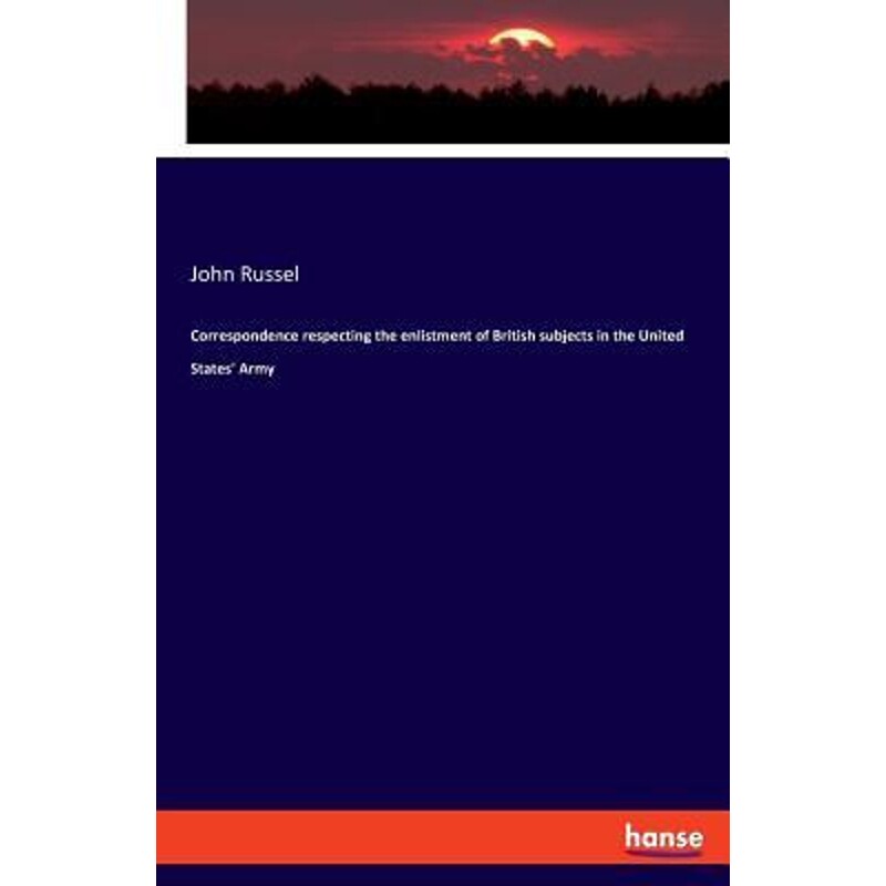 按需印刷不退不换Correspondence respecting the enlistment of British subjects in the United States' Army[9783337728540]