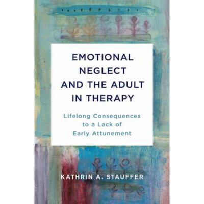 预订Emotional Neglect and the Adult in Therapy:Lifelong Consequences to a Lack of Early Attunement