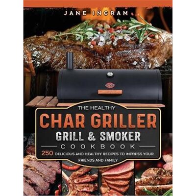 预订不退不换The Healthy Char Griller Grill & Smoker Cookbook:250 Delicious and Healthy Recipes to Impress Your Friends a