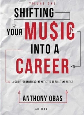 按需印刷 Volume 1: Shifting Your Music Into A Career--  A Guide For Independent Artists To Be Full Time Artists
