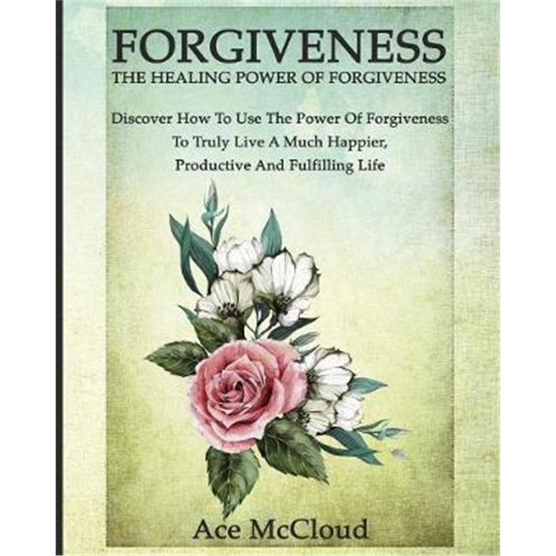 预订Forgiveness:The Healing Power Of Forgiveness: Discover How To Use The Power Of Forgiveness To Truly Live A Much Happ