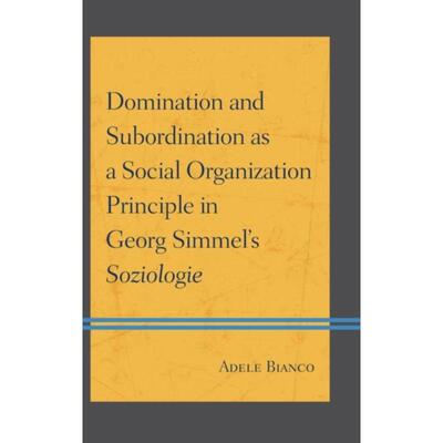 按需印刷不退不换Domination and Subordination as a Social Organization Principle in Georg Simmel's Soziologie[97807391784
