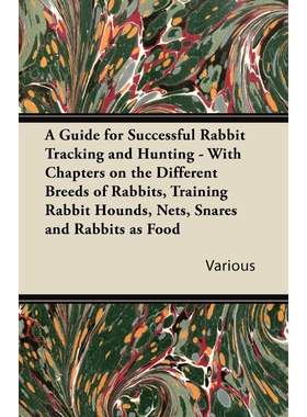 预订不退不换A   Guide for Successful Rabbit Tracking and Hunting - With Chapters on the Different Breeds of Rabb