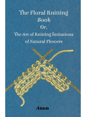 按需印刷The Floral Knitting Book - Or, The Art of Knitting Imitations of Natural Flowers[9781445528366]