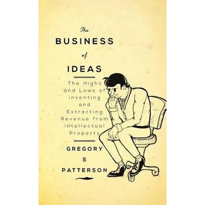 预订不退不换The Business of Ideas:The Highs and Lows of Inventing and Extracting Revenue from Intellectual Property