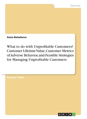 预订What to do with Unprofitable Customers? Customer Lifetime Value, Customer Metrics of Adverse Behavio