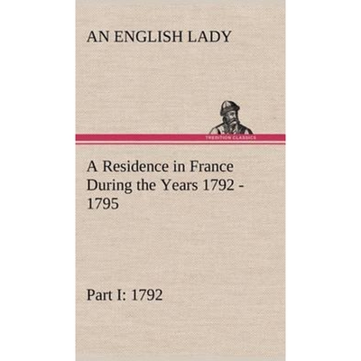 预订不退不换A Residence in France During the Years 1792, 1793, 1794 and 1795, Part I. 1792 Described in a Series