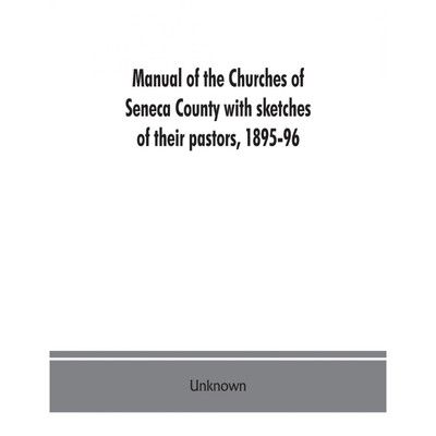 按需印刷Manual of the churches of Seneca County with sketches of their pastors, 1895-96[9789353862640]