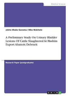 预订A Preliminary Study On Urinary Bladder Lesions Of Cattle Slaughtered At Hashim Export Abattoir, Debr