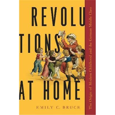 预订Revolutions at Home:The Origin of Modern Childhood and the German Middle Class