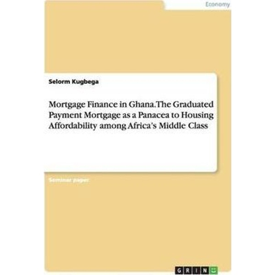 预订Mortgage Finance in Ghana. The Graduated Payment Mortgage as a Panacea to Housing Affordability amon