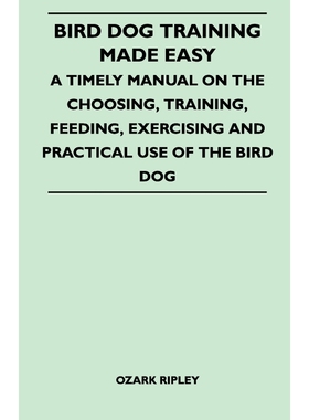 预订Bird Dog Training Made Easy - A Timely Manual On The Choosing, Training, Feeding, Exercising And Pra