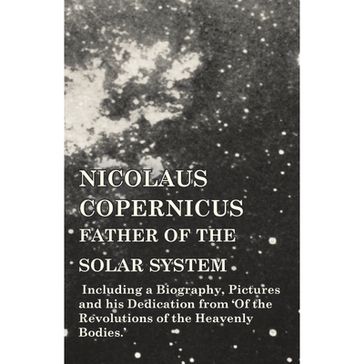 预订不退不换Nicolaus Copernicus, Father of the Solar System - Including a Biography, Pictures and his Dedication
