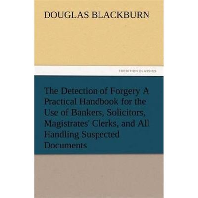 预订The Detection of Forgery A Practical Handbook for the Use of Bankers, Solicitors, Magistrates' Clerks, and All Handl