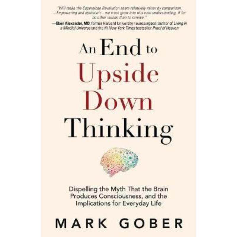 预订不退不换An End to Upside Down Thinking:Dispelling the Myth That the Brain Produces Consciousness, and the Implicatio