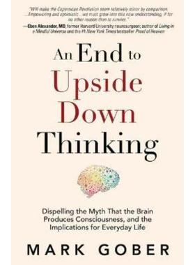 预订An End to Upside Down Thinking:Dispelling the Myth That the Brain Produces Consciousness, and the Implications for E