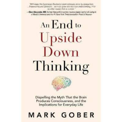 预订不退不换An End to Upside Down Thinking:Dispelling the Myth That the Brain Produces Consciousness, and the Implicatio